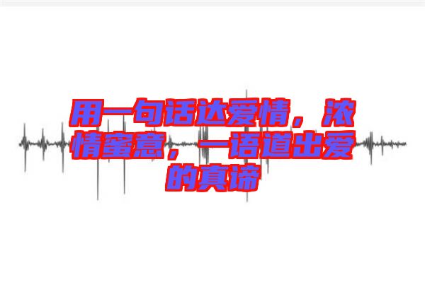 用一句話達(dá)愛(ài)情，濃情蜜意，一語(yǔ)道出愛(ài)的真諦