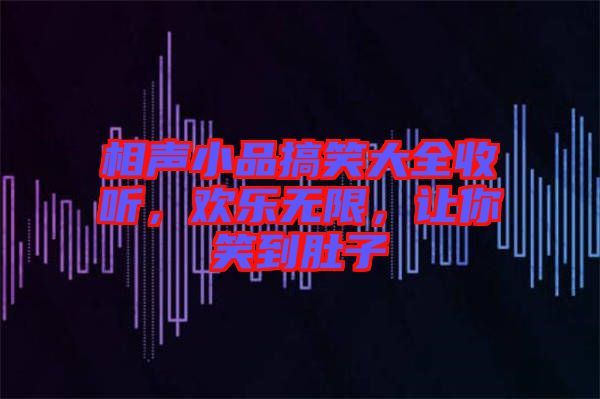 相聲小品搞笑大全收聽，歡樂無限，讓你笑到肚子