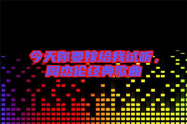 今天你要嫁給我試聽(tīng)，周杰倫經(jīng)典歌曲