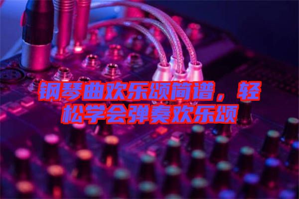鋼琴曲歡樂頌簡譜，輕松學會彈奏歡樂頌