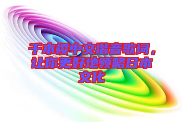 千本櫻中文諧音歌詞，讓你更好地領略日本文化