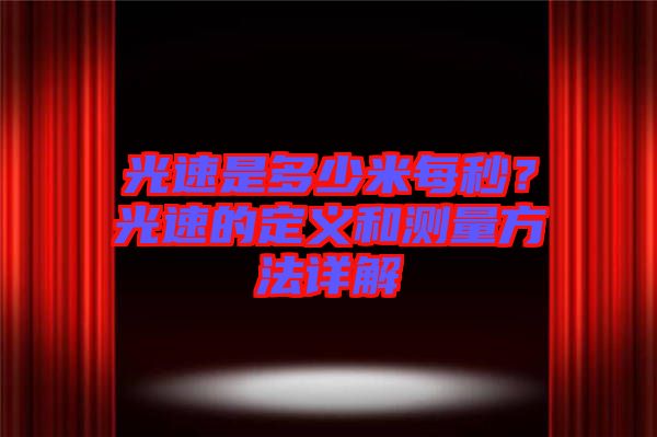 光速是多少米每秒？光速的定義和測量方法詳解