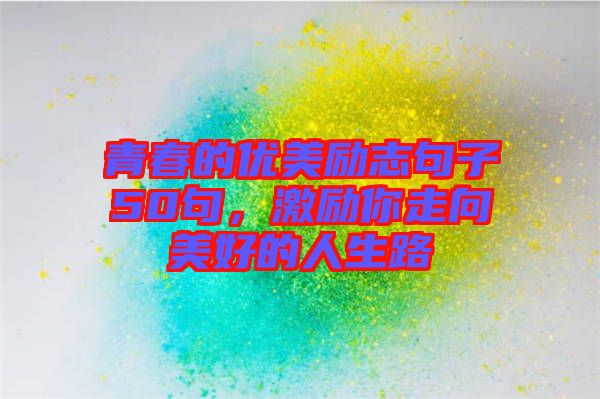 青春的優(yōu)美勵志句子50句，激勵你走向美好的人生路