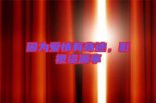 因為愛情有奇跡，影視資源享