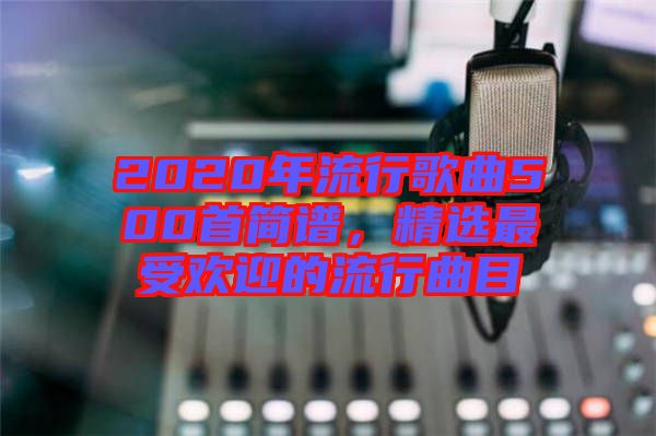 2020年流行歌曲500首簡(jiǎn)譜，精選最受歡迎的流行曲目