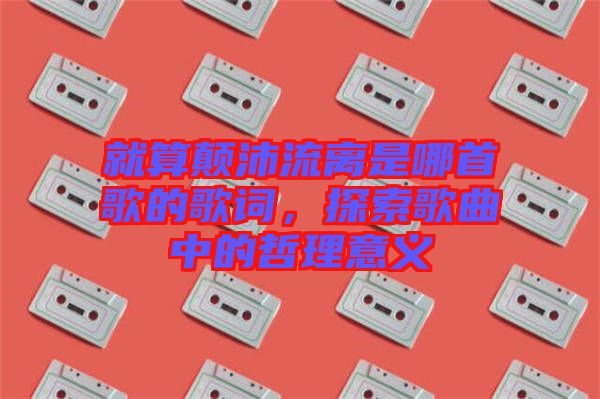 就算顛沛流離是哪首歌的歌詞，探索歌曲中的哲理意義