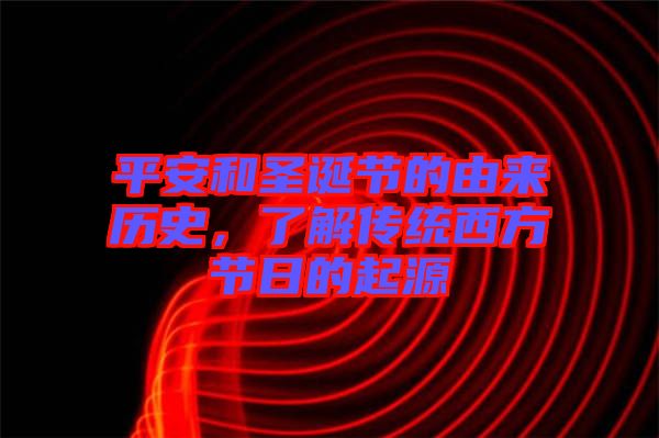 平安和圣誕節(jié)的由來歷史，了解傳統(tǒng)西方節(jié)日的起源