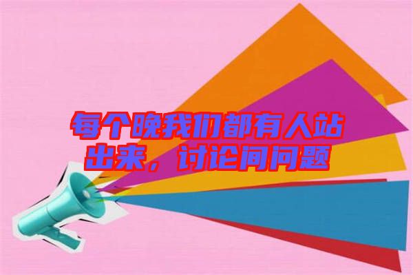 每個晚我們都有人站出來，討論間問題