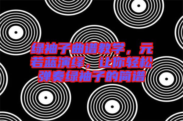 綠袖子曲譜教學(xué)，元若藍演繹，讓你輕松彈奏綠袖子的簡譜