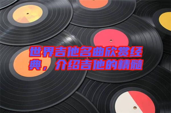 世界吉他名曲欣賞經(jīng)典，介紹吉他的精髓