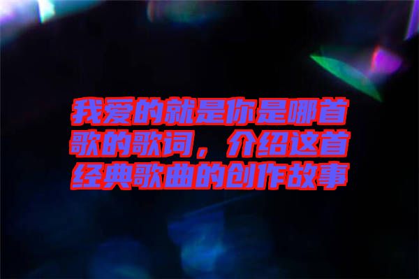 我愛的就是你是哪首歌的歌詞，介紹這首經(jīng)典歌曲的創(chuàng)作故事