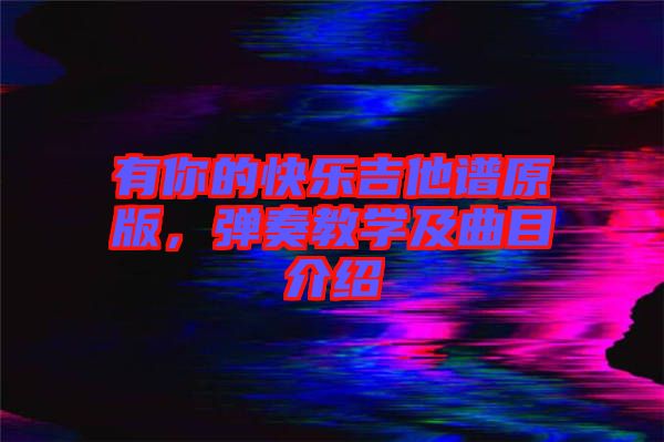 有你的快樂吉他譜原版，彈奏教學(xué)及曲目介紹