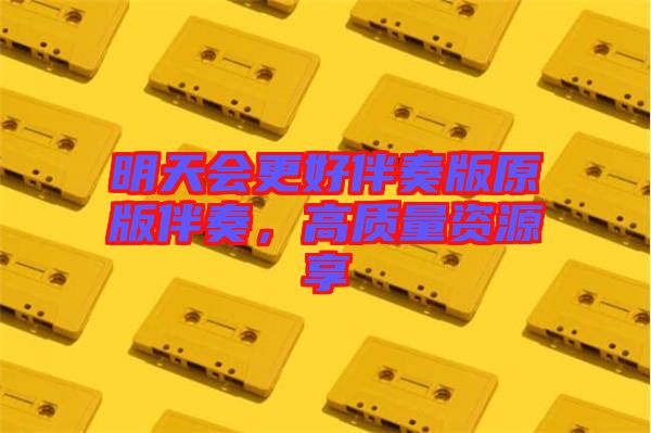 明天會更好伴奏版原版伴奏，高質(zhì)量資源享