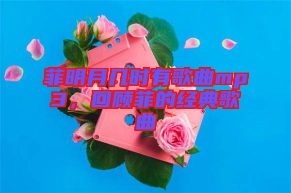 菲明月幾時(shí)有歌曲mp3，回顧菲的經(jīng)典歌曲