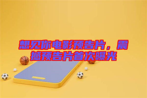 想見你電影預(yù)告片，震撼預(yù)告片首次曝光