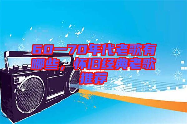 60一70年代老歌有哪些，懷舊經(jīng)典老歌推薦
