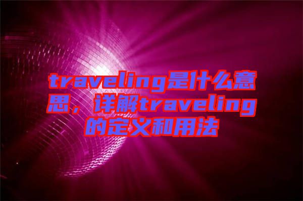 traveling是什么意思，詳解traveling的定義和用法