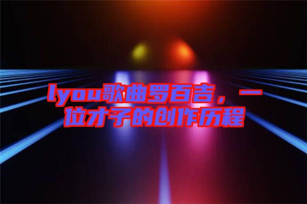 lyou歌曲羅百吉，一位才子的創(chuàng)作歷程
