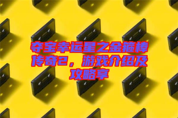 奪寶幸運星之金箍棒傳奇2，游戲介紹及攻略享