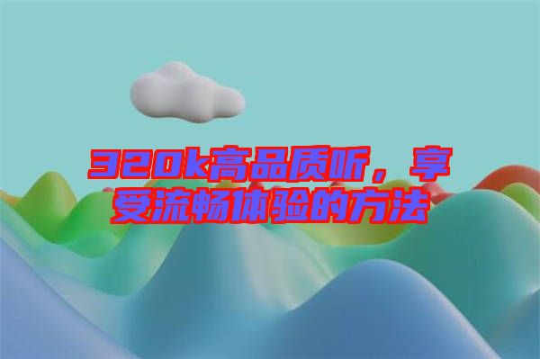 320k高品質聽，享受流暢體驗的方法