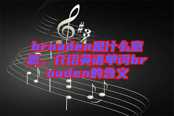 broaden是什么意思，介紹英語單詞broaden的含義