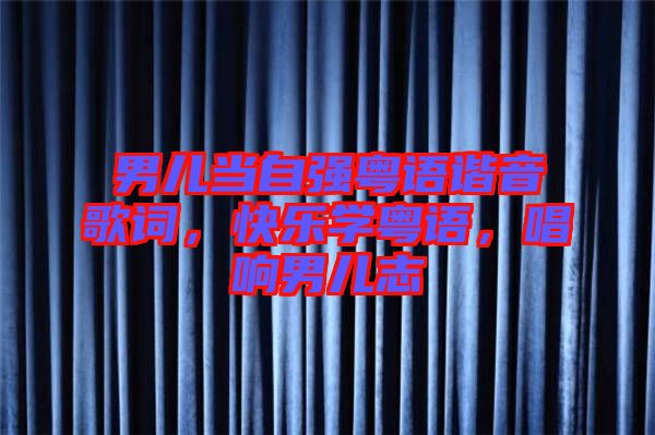 男兒當(dāng)自強(qiáng)粵語諧音歌詞，快樂學(xué)粵語，唱響男兒志