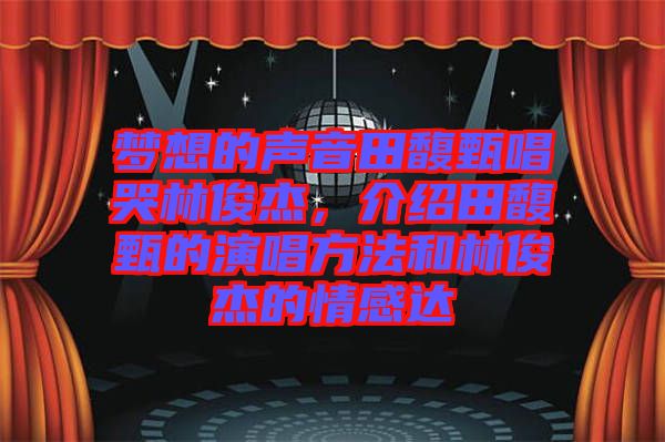 夢(mèng)想的聲音田馥甄唱哭林俊杰，介紹田馥甄的演唱方法和林俊杰的情感達(dá)