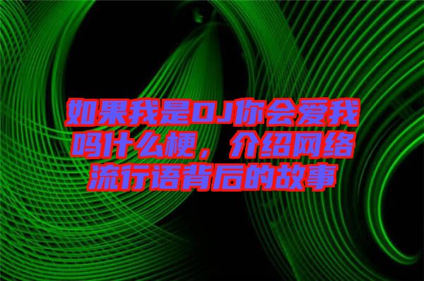如果我是DJ你會(huì)愛我嗎什么梗，介紹網(wǎng)絡(luò)流行語背后的故事