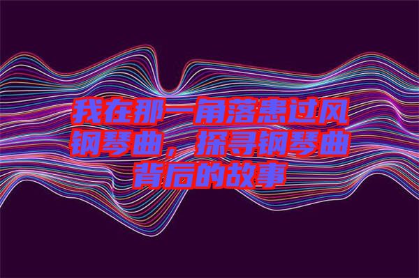 我在那一角落患過風鋼琴曲，探尋鋼琴曲背后的故事