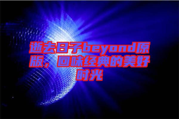 逝去日子beyond原版，回味經(jīng)典的美好時光
