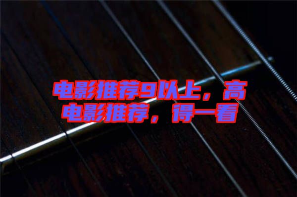 電影推薦9以上，高電影推薦，得一看