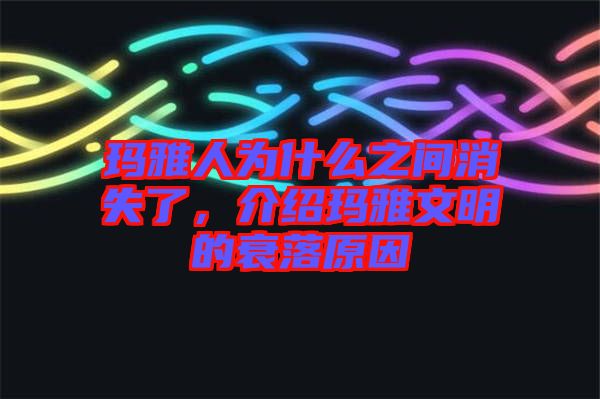 瑪雅人為什么之間消失了，介紹瑪雅文明的衰落原因