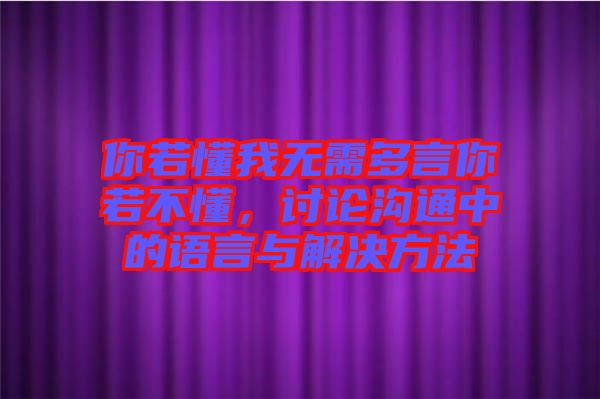 你若懂我無需多言你若不懂，討論溝通中的語言與解決方法