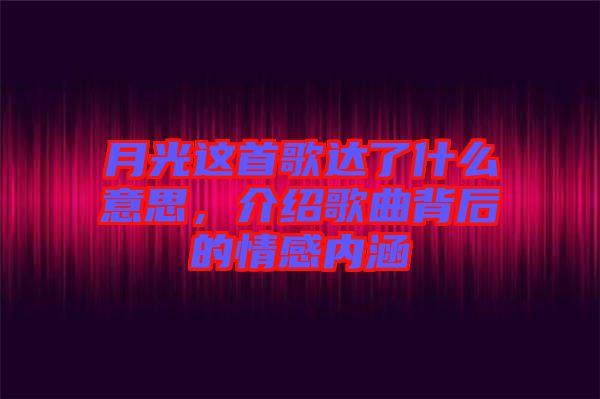 月光這首歌達了什么意思，介紹歌曲背后的情感內(nèi)涵