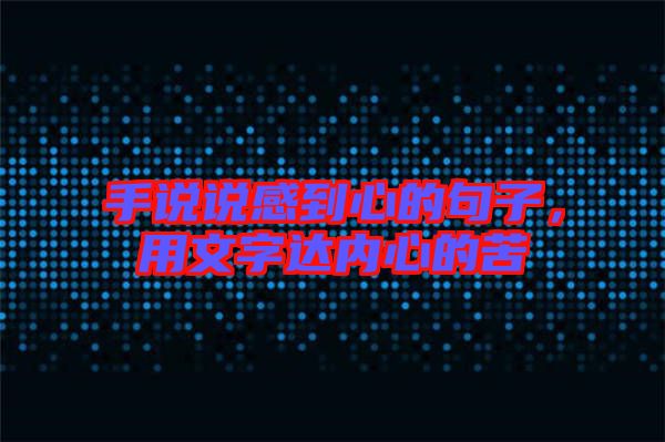 手說說感到心的句子，用文字達內(nèi)心的苦