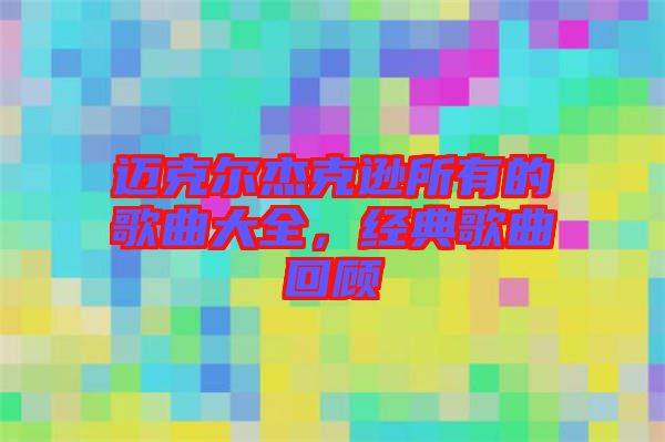 邁克爾杰克遜所有的歌曲大全，經典歌曲回顧