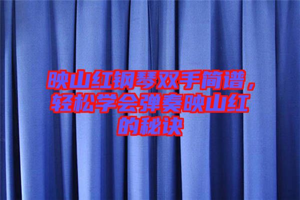 映山紅鋼琴雙手簡(jiǎn)譜，輕松學(xué)會(huì)彈奏映山紅的秘訣
