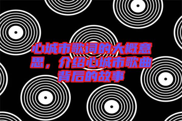 心城市歌詞的大概意思，介紹心城市歌曲背后的故事