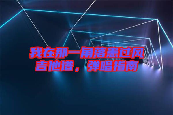 我在那一角落患過風(fēng)吉他譜，彈唱指南