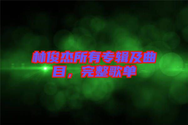 林俊杰所有專輯及曲目，完整歌單