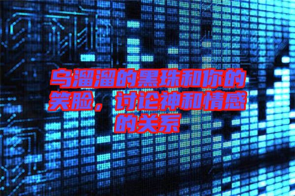 烏溜溜的黑珠和你的笑臉，討論神和情感的關(guān)系