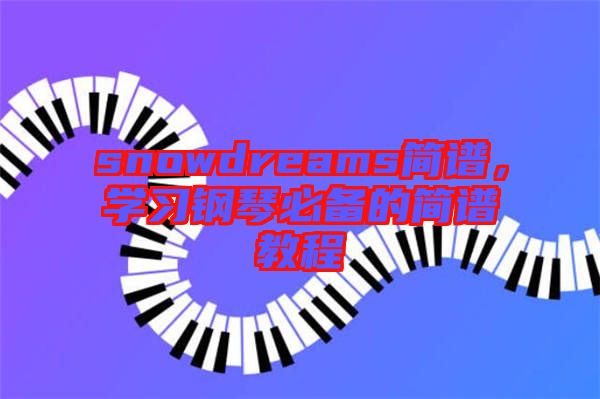 snowdreams簡(jiǎn)譜，學(xué)習(xí)鋼琴必備的簡(jiǎn)譜教程