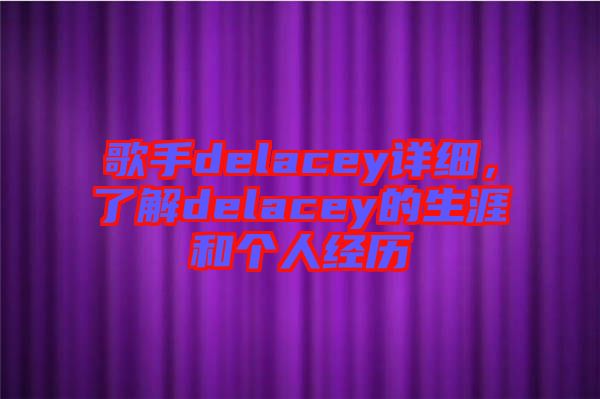 歌手delacey詳細(xì)，了解delacey的生涯和個人經(jīng)歷