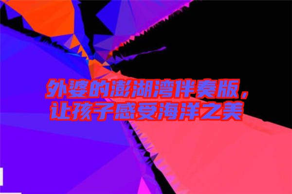 外婆的澎湖灣伴奏版，讓孩子感受海洋之美