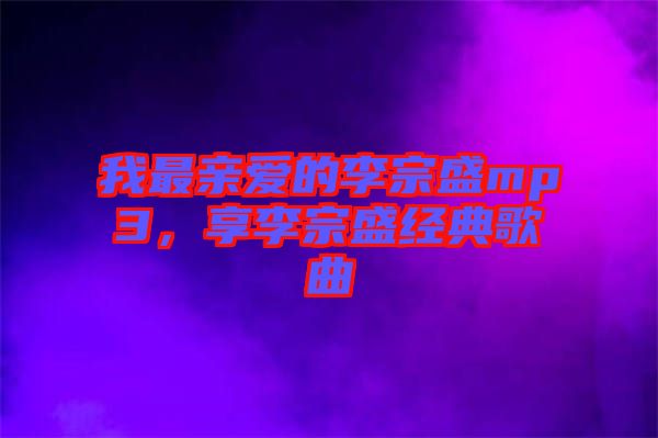 我最親愛的李宗盛mp3，享李宗盛經(jīng)典歌曲