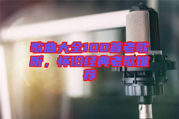 歌曲大全100首老歌聽，懷舊經(jīng)典老歌推薦