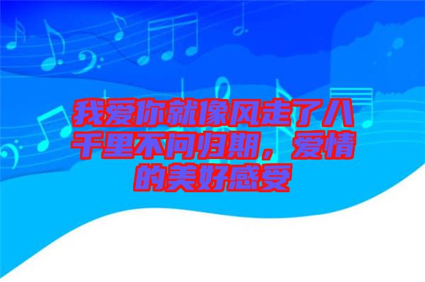 我愛你就像風走了八千里不問歸期，愛情的美好感受