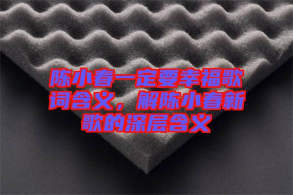 陳小春一定要幸福歌詞含義，解陳小春新歌的深層含義