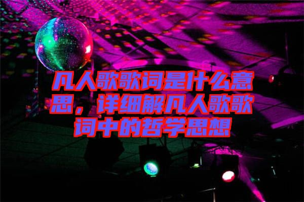 凡人歌歌詞是什么意思，詳細(xì)解凡人歌歌詞中的哲學(xué)思想
