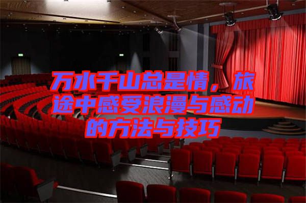 萬水千山總是情，旅途中感受浪漫與感動的方法與技巧